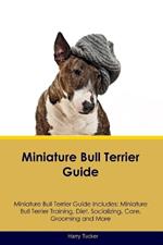 Miniature Bull Terrier Guide Miniature Bull Terrier Guide Includes: Miniature Bull Terrier Training, Diet, Socializing, Care, Grooming, Breeding and More