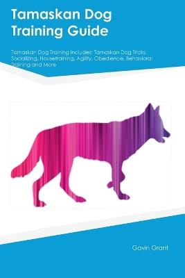 Tamaskan Dog Training Guide Tamaskan Dog Training Includes: Tamaskan Dog Tricks, Socializing, Housetraining, Agility, Obedience, Behavioral Training, and More - Gavin Grant - cover