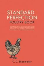 Standard Perfection Poultry Book: The Recognized Standard Work on Poultry, Turkeys, Ducks and Geese, Containing a Complete Description of All the Varieties, With Instructions as to Their Disease, Breeding and Care, Incubators, Brooders, Etc., For the Farmer, Fancier or Amateur