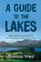 A Guide to the Lakes: Dedicated to the Lovers of Landscape Studies, and to All Who Have Visited, or Intend to Visit, the Lakes in Cumberland, Westmorland, and Lancashire - Thomas West - cover