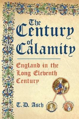 The Century of Calamity: England in the Long Eleventh Century - T.D. Asch - cover