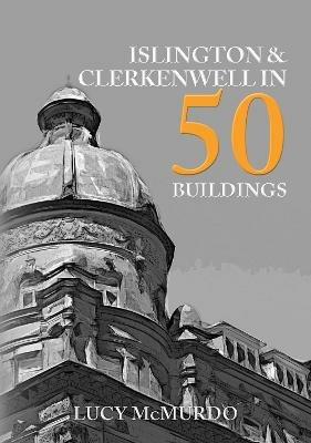 Islington & Clerkenwell in 50 Buildings - Lucy McMurdo - cover