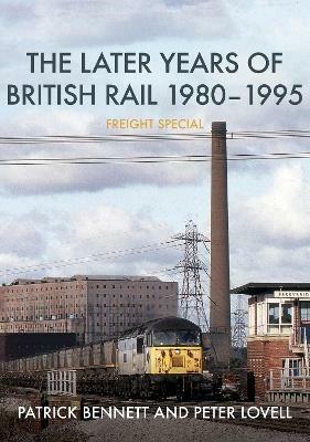 The Later Years of British Rail 1980-1995: Freight Special - Patrick Bennett,Peter Lovell - cover