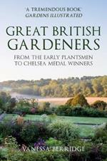 Great British Gardeners: From the Early Plantsmen to Chelsea Medal Winners