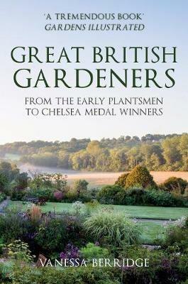 Great British Gardeners: From the Early Plantsmen to Chelsea Medal Winners - Vanessa Berridge - cover