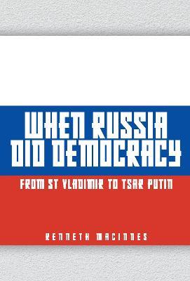 When Russia Did Democracy: From St Vladimir to Tsar Putin - Kenneth MacInnes - cover