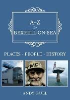 A-Z of Bexhill-on-Sea: Places-People-History