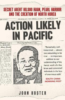 Action Likely in Pacific: Secret Agent Kilsoo Haan, Pearl Harbor and the Creation of North Korea - John Koster - cover