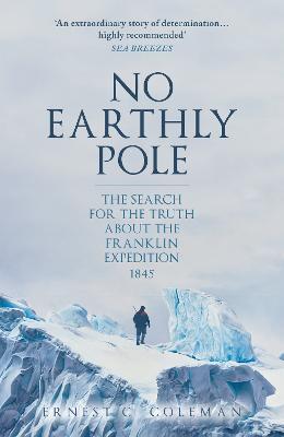 No Earthly Pole: The Search for the Truth about the Franklin Expedition 1845 - E. C. Coleman - cover