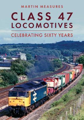 Class 47 Locomotives: Celebrating Sixty Years - Martin Measures - cover