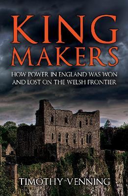 Kingmakers: How Power in England Was Won and Lost on the Welsh Frontier - Timothy Venning - cover