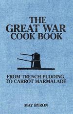 The Great War Cook Book: From Trench Pudding to Carrot Marmalade