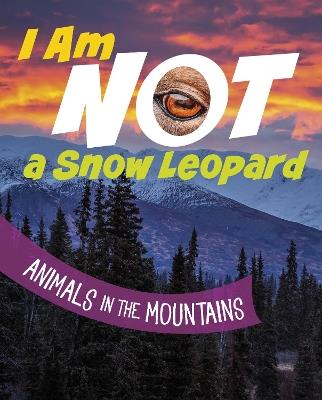 I Am Not a Snow Leopard: Animals in the Mountains - Mari Bolte - cover