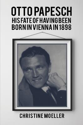 Otto Papesch: His Fate of Having Been Born in Vienna in 1898 - Christine Moeller - cover