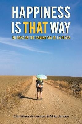 Happiness Is That Way: 55 Days on the Camino Via de La Plata - CICI Edwards-Jensen,Mike Jensen - cover