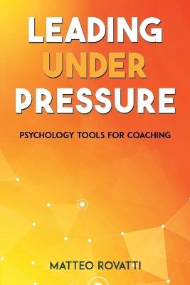 Leading Under Pressure - Psychology Tools for Coaching - Matteo Rovatti - cover