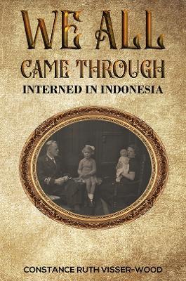 We all came through: Interned in Indonesia - Constance Ruth Visser-Wood - cover