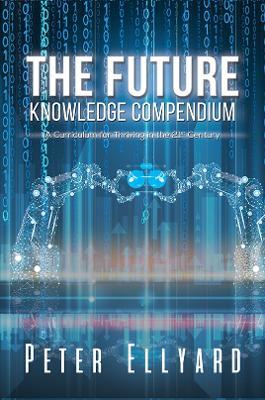 The Future Knowledge Compendium: A Curriculum for Thriving in the 21st Century - Peter Ellyard - cover