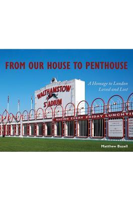 From Our House to Penthouse: A Homage to London Loved and Lost - Matthew Bazell - cover