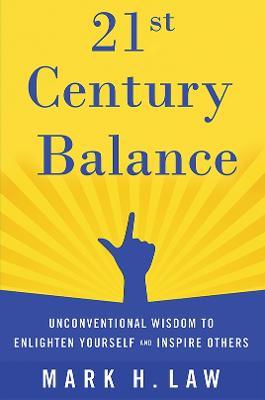 21st Century Balance: Unconventional Wisdom to Enlighten Yourself and Inspire Others - Mark H. Law - cover