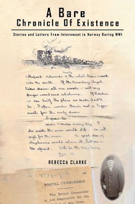 A Bare Chronicle of Existence: Stories and Letters from Internment in Norway During WW1 - Rebecca Clarke - cover