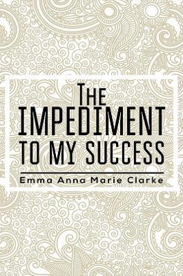 The Impediment To My Success - Emma Anna Marie Clarke - cover