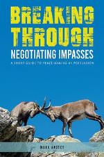 Breaking Through: Negotiating Impasses: A short guide to peace-making by persuasion