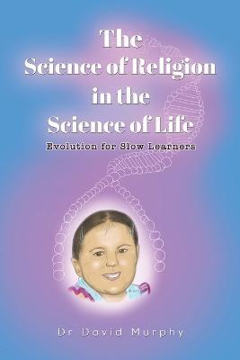 The Science of Religion in the Science of Life: Evolution for Slow Learners - Dr David Murphy - cover