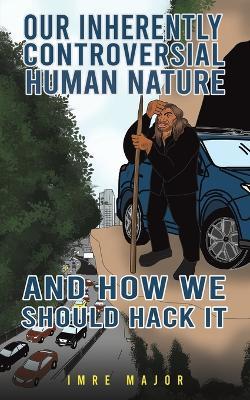 Our Inherently Controversial Human Nature - and How We Should Hack It - Imre Major - cover