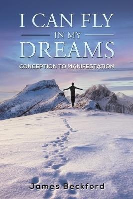 I Can Fly in My Dreams: Conception to Manifestation - James Beckford - cover