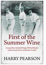 First of the Summer Wine: George Hirst, Schofield Haigh, Wilfred Rhodes and the Gentle Heart of Yorkshire Cricket