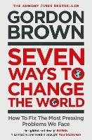 Seven Ways to Change the World: How To Fix The Most Pressing Problems We Face