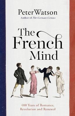 The French Mind: 400 Years of Romance, Revolution and Renewal - Peter Watson - cover