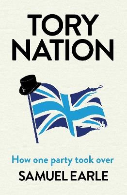 Tory Nation: How one party took over - Samuel Earle - cover