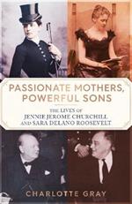 Passionate Mothers, Powerful Sons: The Lives of Jennie Jerome Churchill and Sara Delano Roosevelt