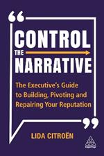 Control the Narrative: The Executive's Guide to Building, Pivoting and Repairing Your Reputation