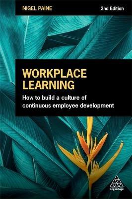 Workplace Learning: How to Build a Culture of Continuous Employee Development - Nigel Paine - cover