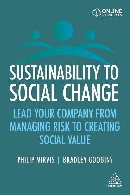 Sustainability to Social Change: Lead Your Company from Managing Risks to Creating Social Value - Philip Mirvis,Bradley Googins - cover