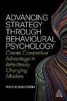 Advancing Strategy through Behavioural Psychology: Create Competitive Advantage in Relentlessly Changing Markets - Pontus Wadstroem - cover