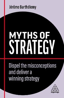 Myths of Strategy: Dispel the Misconceptions and Deliver a Winning Strategy - Jerome Barthelemy - cover