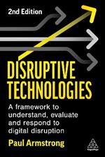 Disruptive Technologies: A Framework to Understand, Evaluate and Respond to Digital Disruption
