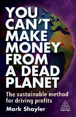 You Can’t Make Money From a Dead Planet: The Sustainable Method for Driving Profits - Mark Shayler - cover