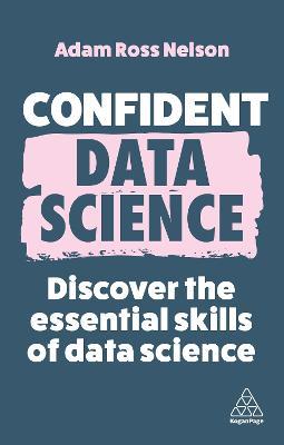 Confident Data Science: Discover the Essential Skills of Data Science - Adam Ross Nelson - cover