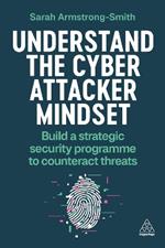 Understand the Cyber Attacker Mindset: Build a Strategic Security Programme to Counteract Threats