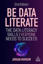 Be Data Literate: The Data Literacy Skills Everyone Needs to Succeed