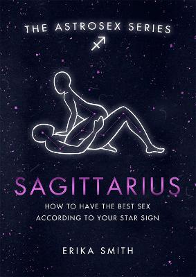 Astrosex: Sagittarius: How to have the best sex according to your star sign - Erika W. Smith - cover