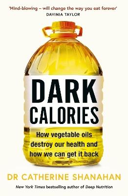 Dark Calories: How Vegetable Oils Destroy Our Health and How We Can Get It Back - Catherine Shanahan - cover