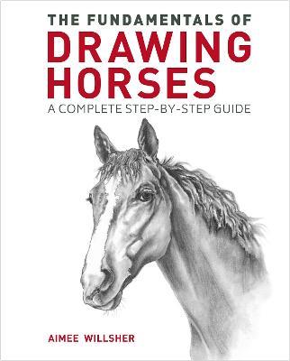 The Fundamentals of Drawing Horses: A Complete Step-by-Step Guide - Aimee Willsher - cover