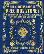 The Curious Lore of Precious Stones: A Compendium of Gemstone Folklore, Superstitions and Mysticism