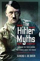The Hitler Myths: Exposing the Truth Behind the Stories About the F hrer
